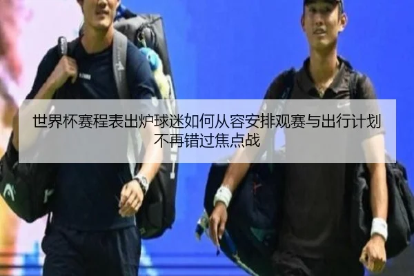 世界杯赛程表出炉球迷如何从容安排观赛与出行计划不再错过焦点战 | yuntiyu